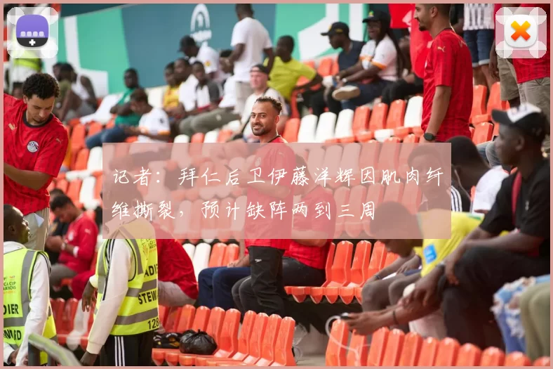 记者：拜仁后卫伊藤洋辉因肌肉纤维撕裂，预计缺阵两到三周
