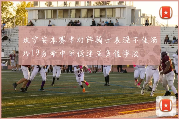 坎宁安本赛季对阵骑士表现不佳场均19分命中率低迷正负值惨淡