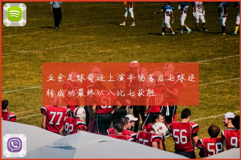 业余足球奇迹上演半场落后七球逆转成功最终以八比七获胜