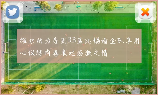 维尔纳为告别RB莱比锡请全队享用心仪烤肉卷表达感激之情