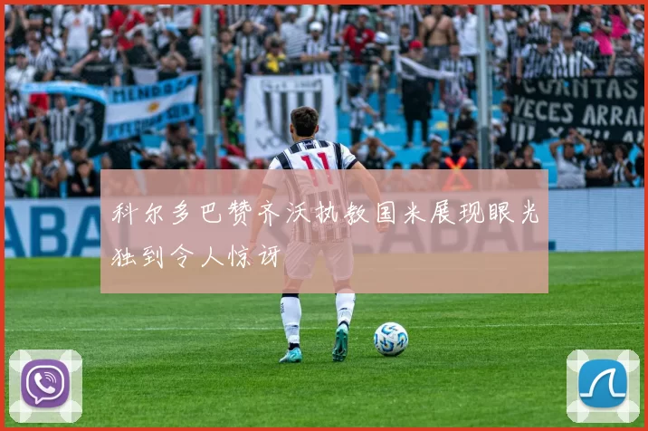科尔多巴赞齐沃执教国米展现眼光独到令人惊讶