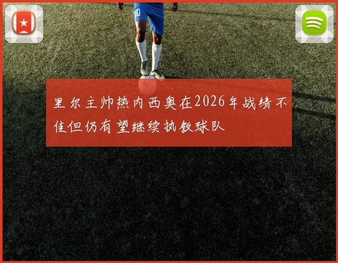 里尔主帅热内西奥在2026年战绩不佳但仍有望继续执教球队