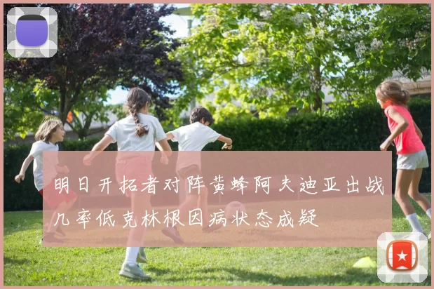 明日开拓者对阵黄蜂阿夫迪亚出战几率低克林根因病状态成疑