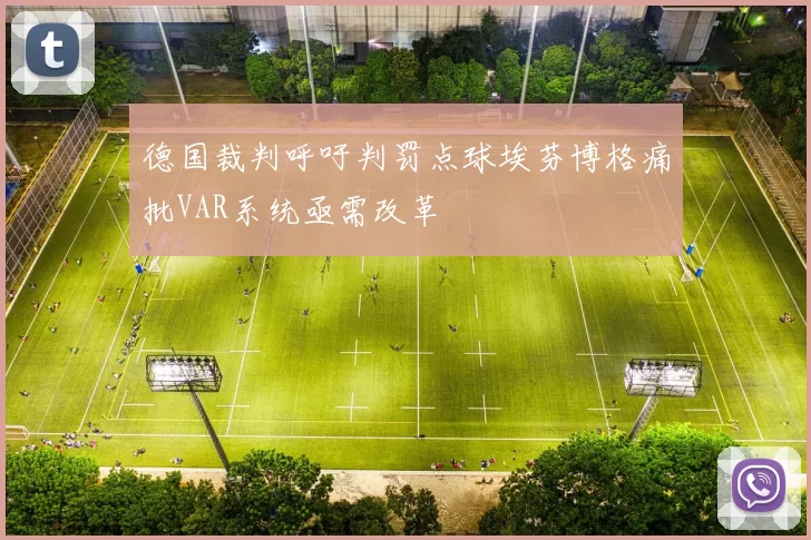 德国裁判呼吁判罚点球埃芬博格痛批VAR系统亟需改革