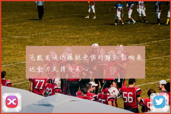 范戴克谈远藤航受伤对球队影响表达全力支持与关心